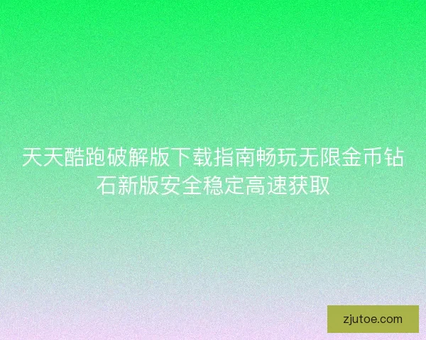 天天酷跑破解版下载指南畅玩无限金币钻石新版安全稳定高速获取